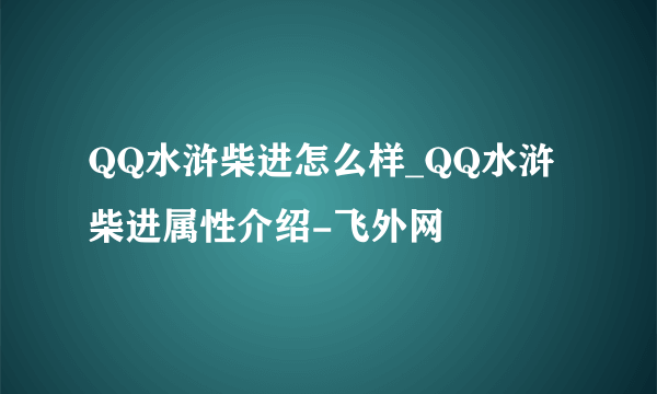 QQ水浒柴进怎么样_QQ水浒柴进属性介绍-飞外网