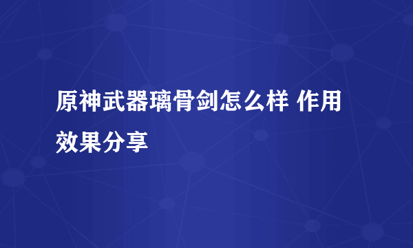 原神武器璃骨剑怎么样 作用效果分享