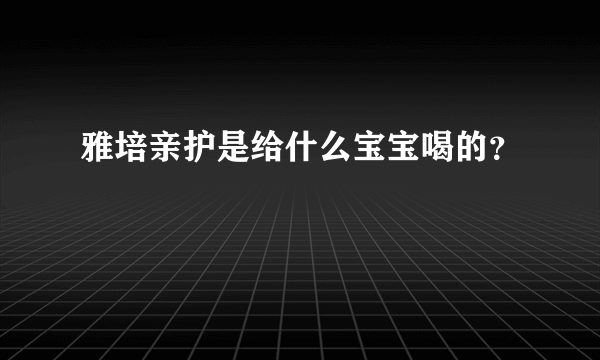 雅培亲护是给什么宝宝喝的？