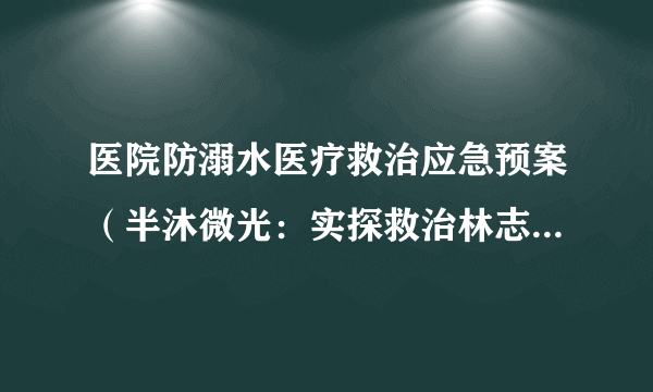 医院防溺水医疗救治应急预案（半沐微光：实探救治林志颖医院）