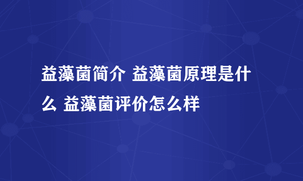 益藻菌简介 益藻菌原理是什么 益藻菌评价怎么样