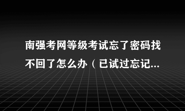 南强考网等级考试忘了密码找不回了怎么办（已试过忘记密码了，邮箱一直没收到短信）