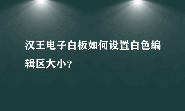 汉王电子白板如何设置白色编辑区大小？