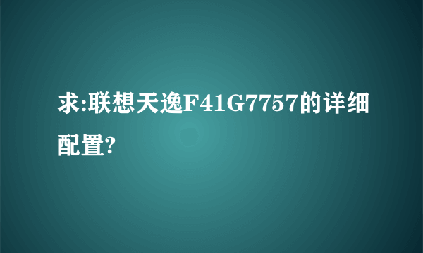 求:联想天逸F41G7757的详细配置?