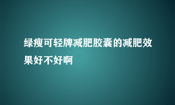 绿瘦可轻牌减肥胶囊的减肥效果好不好啊