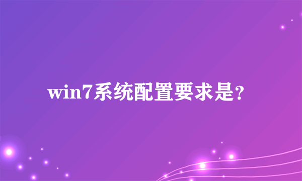 win7系统配置要求是？