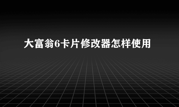 大富翁6卡片修改器怎样使用