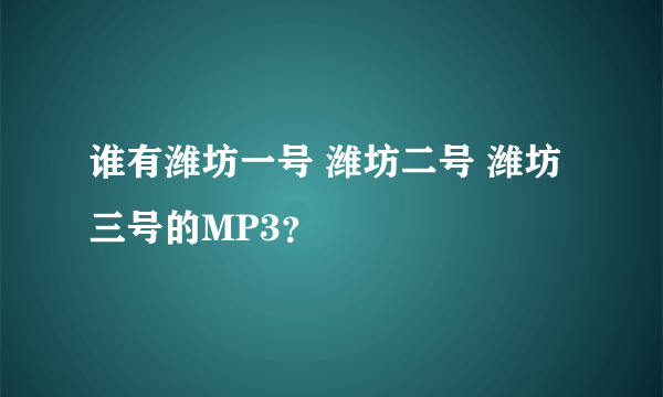 谁有潍坊一号 潍坊二号 潍坊三号的MP3？