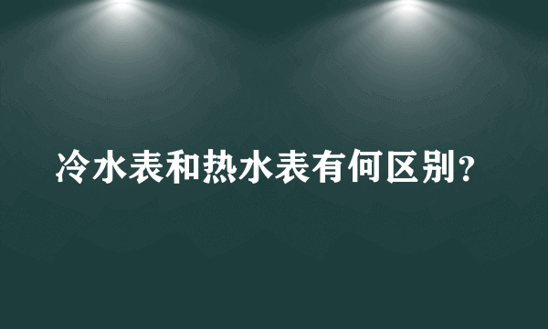 冷水表和热水表有何区别？