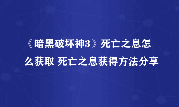 《暗黑破坏神3》死亡之息怎么获取 死亡之息获得方法分享