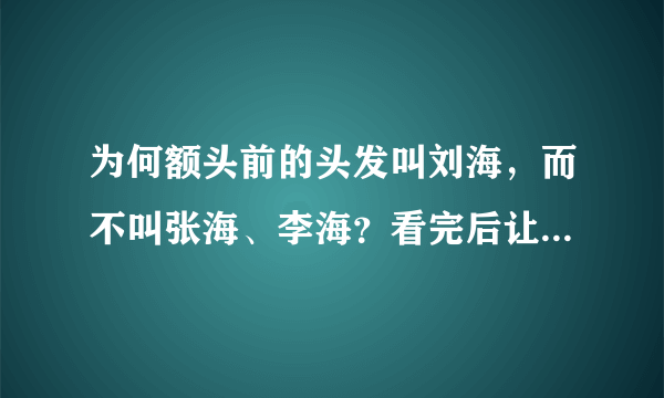 为何额头前的头发叫刘海，而不叫张海、李海？看完后让人哭笑不得