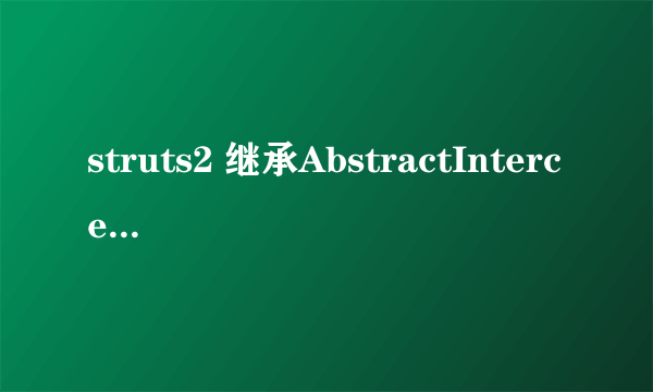 struts2 继承AbstractInterceptor所实现的拦截器和 实现Interceptor接口的拦截器有什么区别