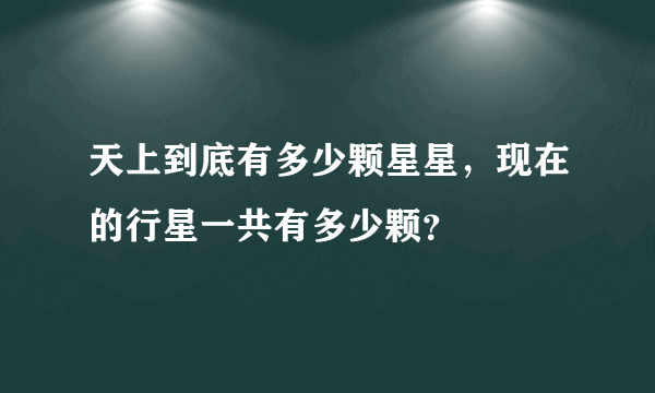 天上到底有多少颗星星，现在的行星一共有多少颗？