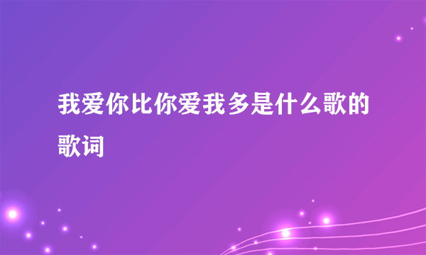 我爱你比你爱我多是什么歌的歌词