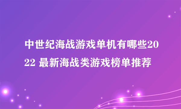 中世纪海战游戏单机有哪些2022 最新海战类游戏榜单推荐