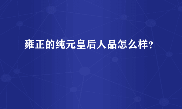 雍正的纯元皇后人品怎么样？