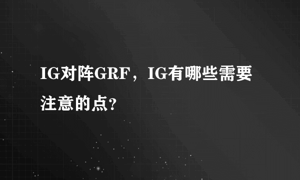 IG对阵GRF，IG有哪些需要注意的点？