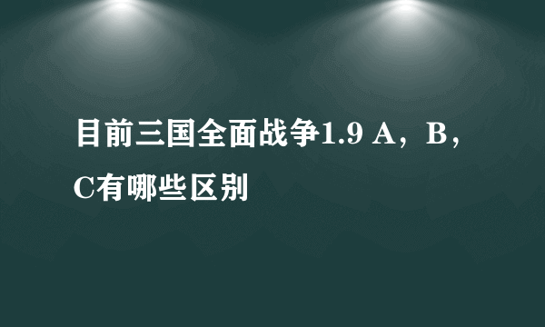 目前三国全面战争1.9 A，B，C有哪些区别