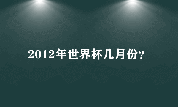 2012年世界杯几月份？