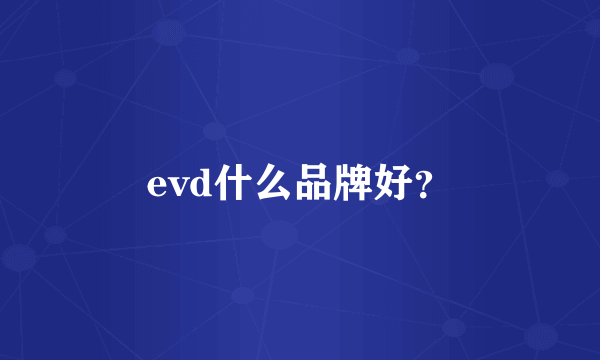 evd什么品牌好？