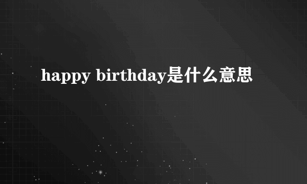 happy birthday是什么意思