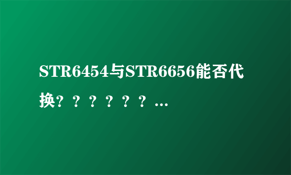 STR6454与STR6656能否代换？？？？？？？？？？？