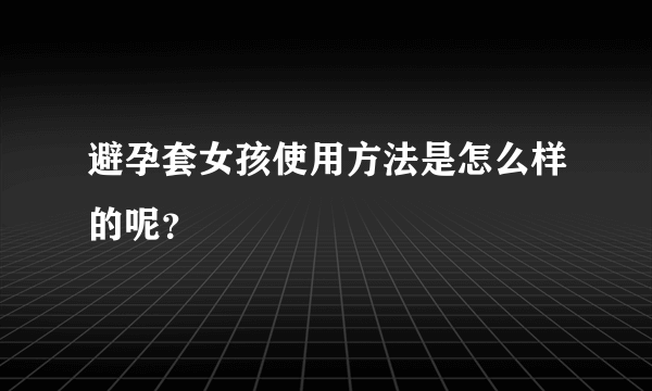 避孕套女孩使用方法是怎么样的呢？