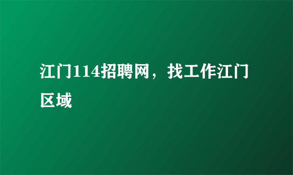 江门114招聘网，找工作江门区域