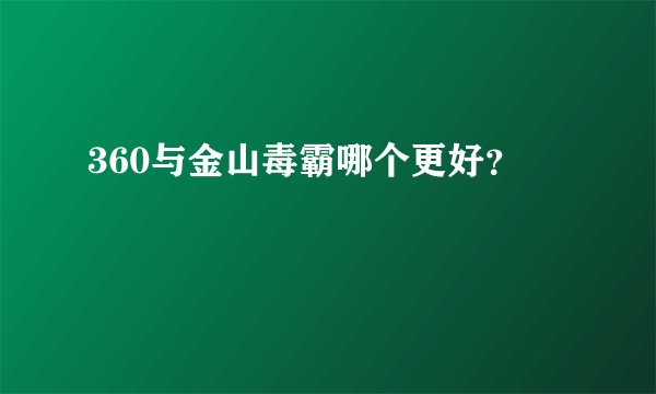 360与金山毒霸哪个更好？