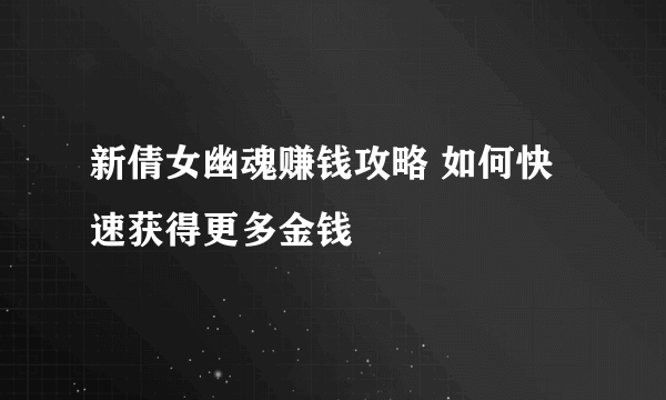 新倩女幽魂赚钱攻略 如何快速获得更多金钱