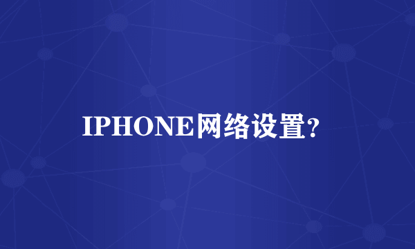 IPHONE网络设置？