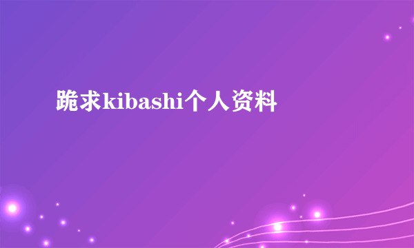 跪求kibashi个人资料