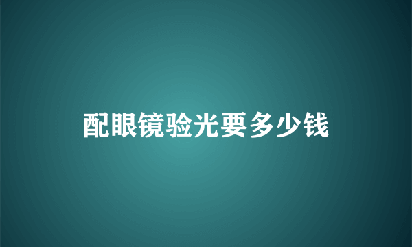 配眼镜验光要多少钱