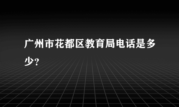 广州市花都区教育局电话是多少？