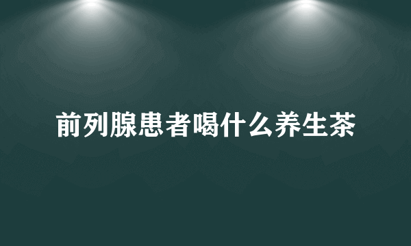 前列腺患者喝什么养生茶