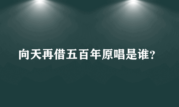 向天再借五百年原唱是谁？