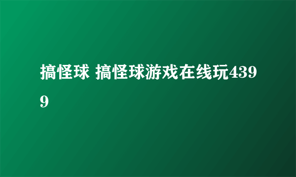 搞怪球 搞怪球游戏在线玩4399