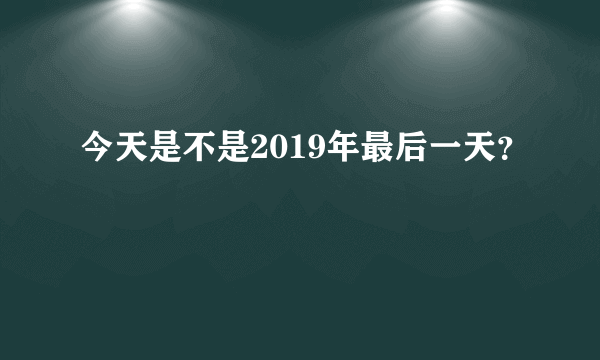 今天是不是2019年最后一天？