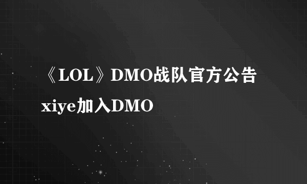 《LOL》DMO战队官方公告 xiye加入DMO