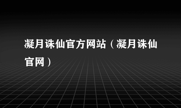 凝月诛仙官方网站（凝月诛仙官网）