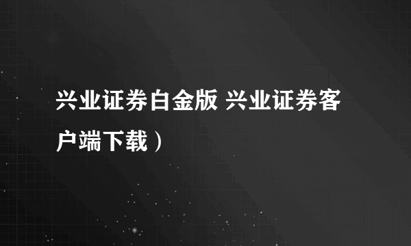 兴业证券白金版 兴业证券客户端下载）