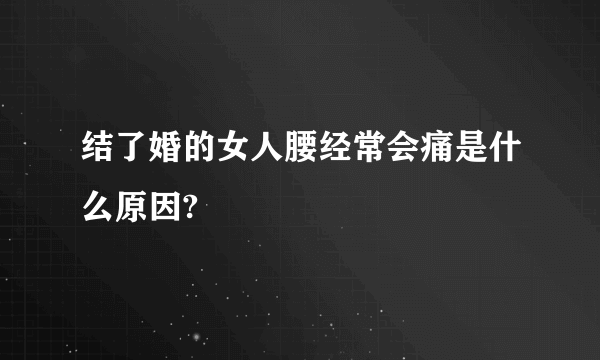 结了婚的女人腰经常会痛是什么原因?