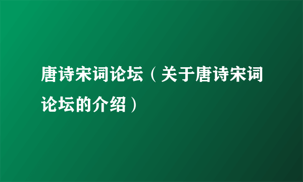 唐诗宋词论坛（关于唐诗宋词论坛的介绍）