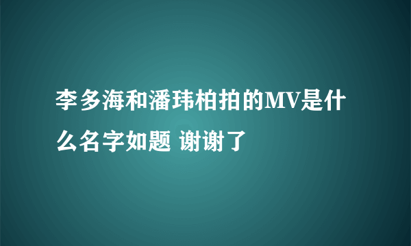 李多海和潘玮柏拍的MV是什么名字如题 谢谢了