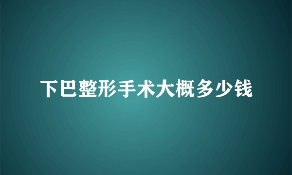 下巴整形手术大概多少钱