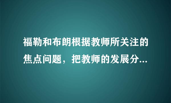 福勒和布朗根据教师所关注的焦点问题，把教师的发展分为三个阶段