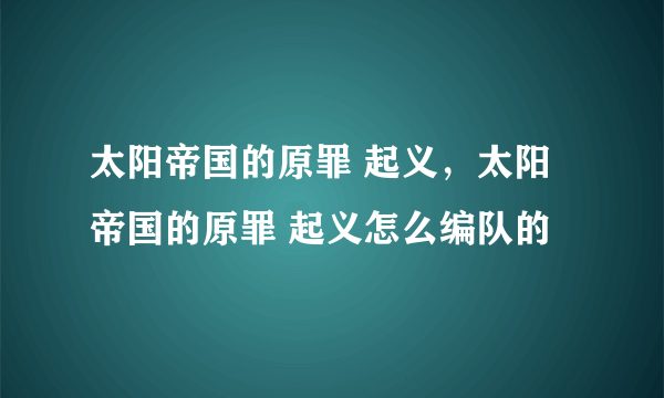 太阳帝国的原罪 起义，太阳帝国的原罪 起义怎么编队的