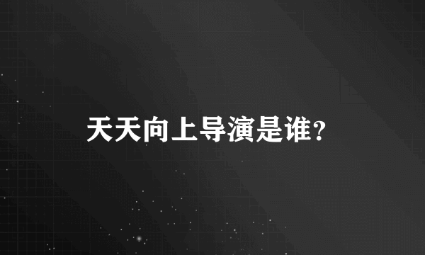 天天向上导演是谁？