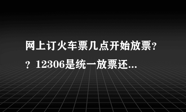 网上订火车票几点开始放票？？12306是统一放票还是按那个起售表 来？？？