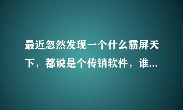 最近忽然发现一个什么霸屏天下，都说是个传销软件，谁知道的，能不能提现？违法吗？